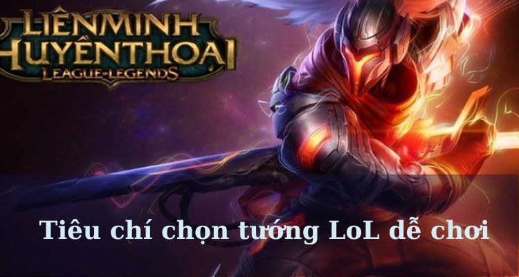 Các tiêu chí chọn tướng LoL dễ chơi dành cho người mới