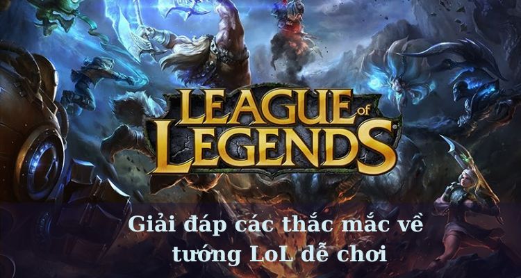 Giải đáp các thắc mắc về tướng LoL dễ chơi 